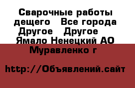 Сварочные работы дещего - Все города Другое » Другое   . Ямало-Ненецкий АО,Муравленко г.